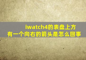 iwatch4的表盘上方有一个向右的箭头是怎么回事(