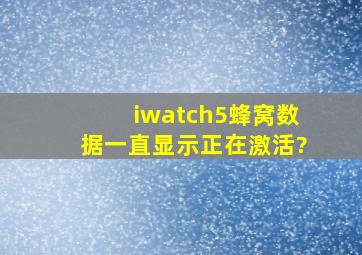 iwatch5蜂窝数据一直显示正在激活?