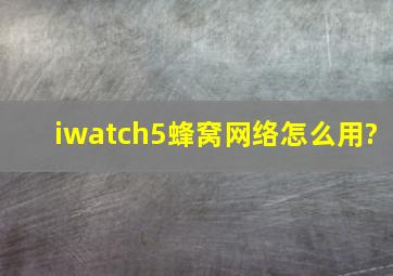 iwatch5蜂窝网络怎么用?