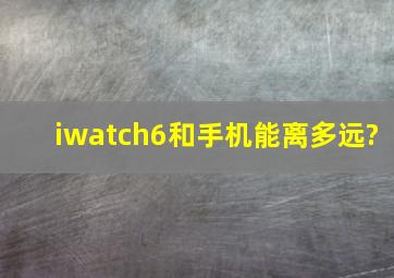 iwatch6和手机能离多远?