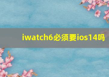 iwatch6必须要ios14吗