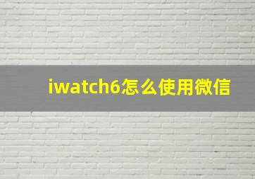 iwatch6怎么使用微信