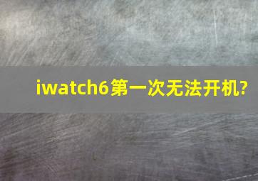 iwatch6第一次无法开机?