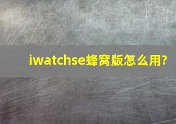 iwatchse蜂窝版怎么用?