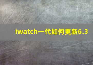 iwatch一代如何更新6.3