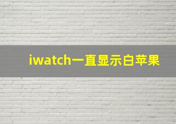 iwatch一直显示白苹果