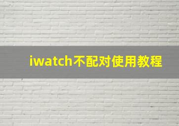 iwatch不配对使用教程