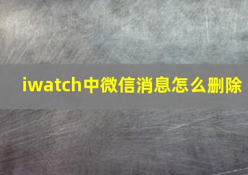 iwatch中微信消息怎么删除(