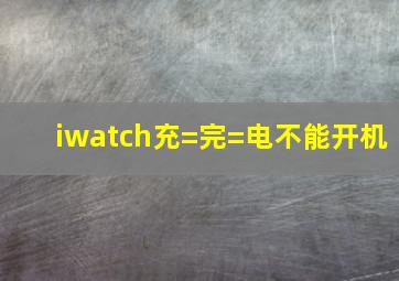 iwatch充=完=电不能开机