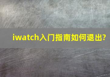 iwatch入门指南如何退出?