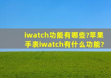 iwatch功能有哪些?苹果手表iwatch有什么功能?