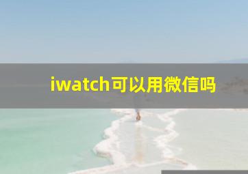 iwatch可以用微信吗