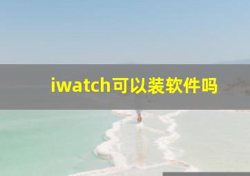 iwatch可以装软件吗