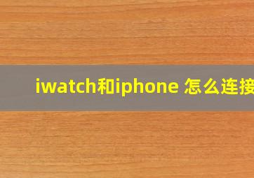 iwatch和iphone 怎么连接?