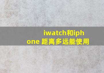 iwatch和iphone 距离多远能使用