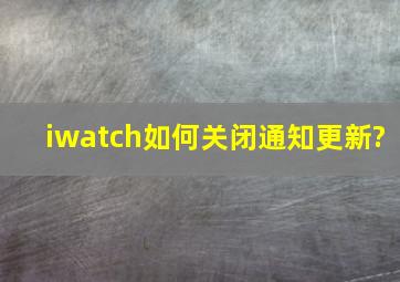 iwatch如何关闭通知更新?