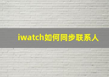 iwatch如何同步联系人(