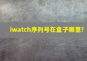 iwatch序列号在盒子哪里?