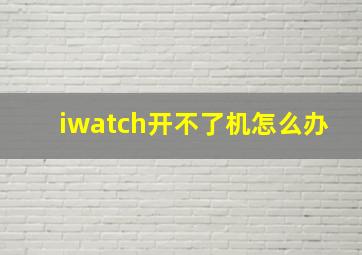 iwatch开不了机怎么办