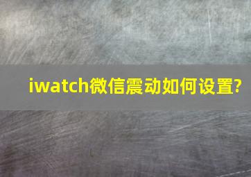 iwatch微信震动如何设置?