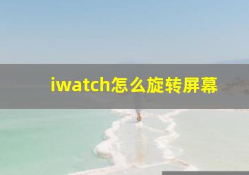 iwatch怎么旋转屏幕