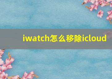 iwatch怎么移除icloud