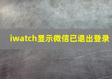 iwatch显示微信已退出登录