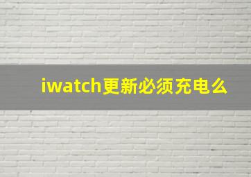 iwatch更新必须充电么(