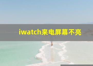 iwatch来电屏幕不亮(