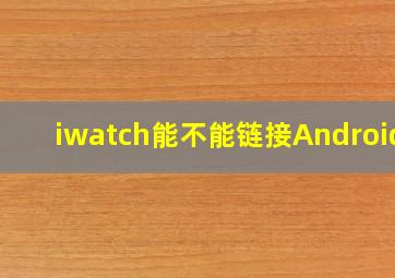 iwatch能不能链接Android?
