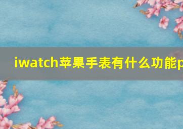 iwatch苹果手表有什么功能p