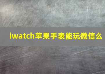 iwatch苹果手表能玩微信么