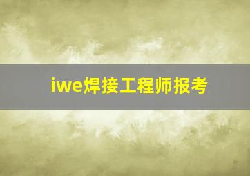 iwe焊接工程师报考