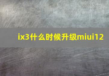 ix3什么时候升级miui12