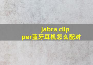 jabra clipper蓝牙耳机怎么配对