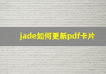 jade如何更新pdf卡片