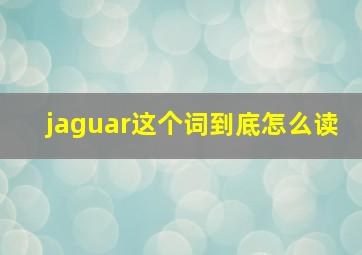 jaguar这个词到底怎么读