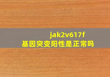 jak2v617f基因突变阳性是正常吗