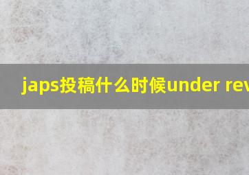 japs投稿什么时候under reviw