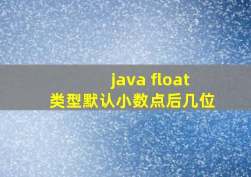 java float类型默认小数点后几位