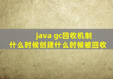 java gc回收机制 什么时候创建什么时候被回收