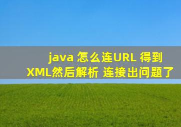 java 怎么连URL 得到XML然后解析 连接出问题了