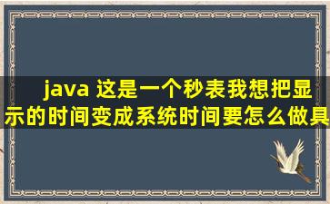 java 这是一个秒表,我想把显示的时间变成系统时间要怎么做,具体操作