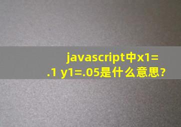 javascript中x1=.1; y1=.05;是什么意思?