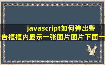 javascript如何弹出警告框,框内显示一张图片,图片下面一个输入框,或者...