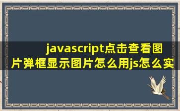 javascript点击查看图片,弹框显示图片,怎么用js怎么实现?