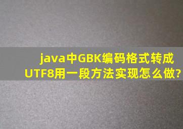 java中GBK编码格式转成UTF8,用一段方法实现怎么做?