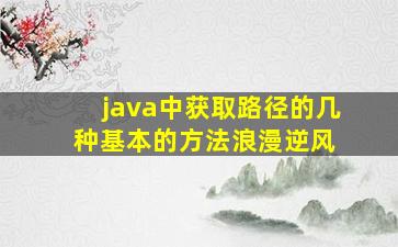 java中获取路径的几种基本的方法  浪漫逆风 