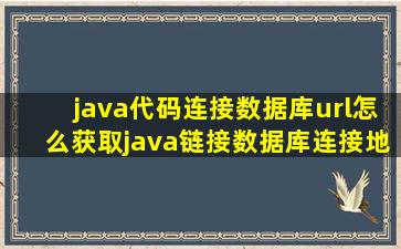 java代码连接数据库url怎么获取(java链接数据库连接地址详解)