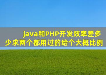 java和PHP开发效率差多少,求两个都用过的给个大概比例。